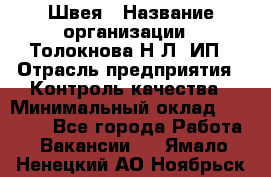 Швея › Название организации ­ Толокнова Н.Л, ИП › Отрасль предприятия ­ Контроль качества › Минимальный оклад ­ 28 000 - Все города Работа » Вакансии   . Ямало-Ненецкий АО,Ноябрьск г.